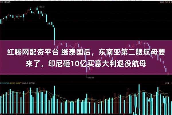红腾网配资平台 继泰国后，东南亚第二艘航母要来了，印尼砸10亿买意大利退役航母