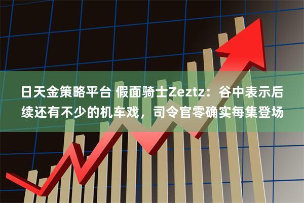 日天金策略平台 假面骑士Zeztz：谷中表示后续还有不少的机车戏，司令官零确实每集登场