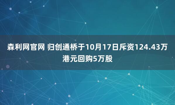 森利网官网 归创通桥于10月17日斥资124.43万港元回购5万股