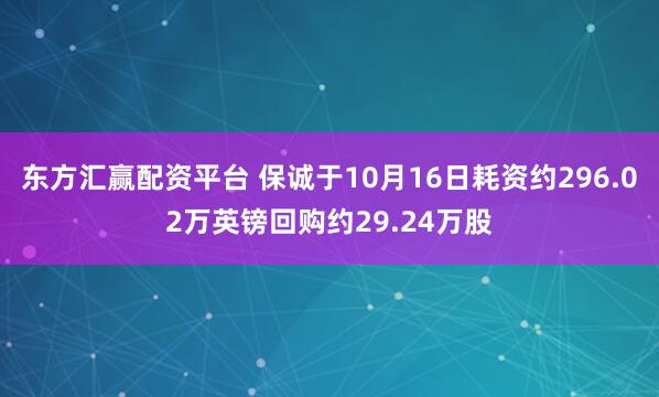 东方汇赢配资平台 保诚于10月16日耗资约296.02万英镑回购约29.24万股