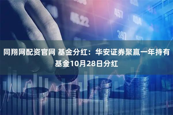 同翔网配资官网 基金分红：华安证券聚赢一年持有基金10月28日分红
