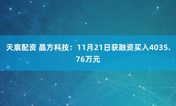 天宸配资 晶方科技：11月21日获融资买入4035.76万元