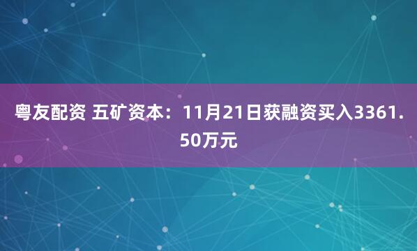 粤友配资 五矿资本：11月21日获融资买入3361.50万元