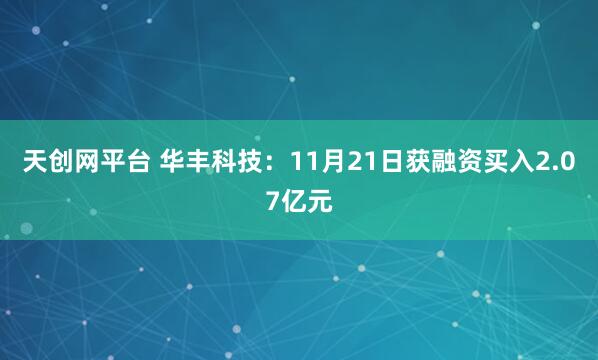 天创网平台 华丰科技：11月21日获融资买入2.07亿元