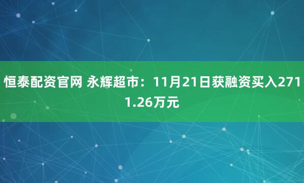 恒泰配资官网 永辉超市：11月21日获融资买入2711.26万元