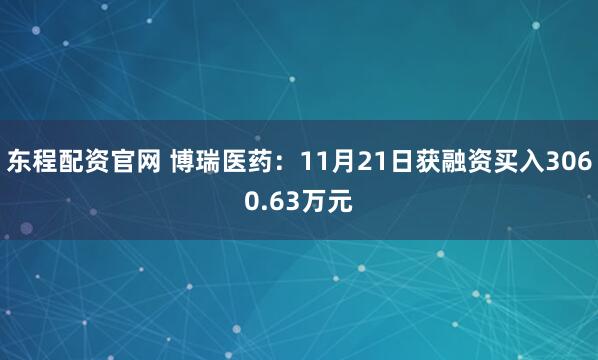 东程配资官网 博瑞医药：11月21日获融资买入3060.63万元