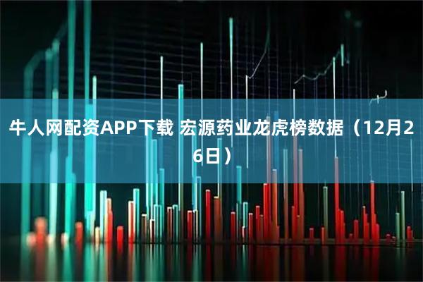 牛人网配资APP下载 宏源药业龙虎榜数据（12月26日）