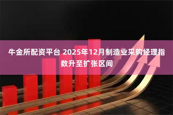 牛金所配资平台 2025年12月制造业采购经理指数升至扩张区间