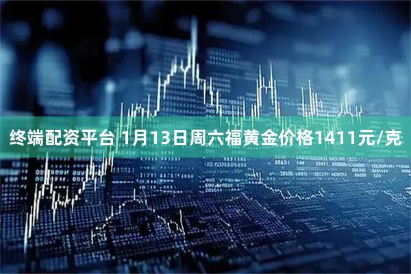 终端配资平台 1月13日周六福黄金价格1411元/克