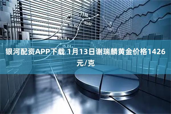 银河配资APP下载 1月13日谢瑞麟黄金价格1426元/克