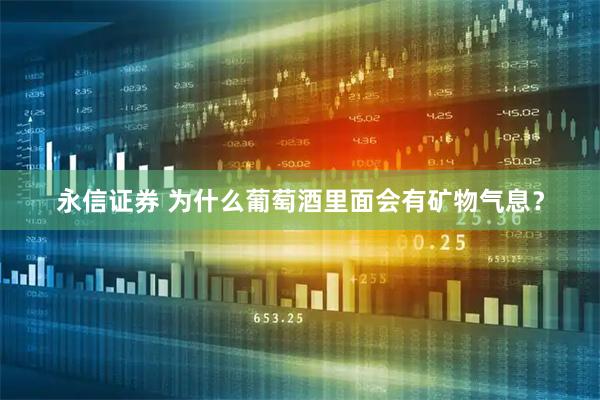 永信证券 为什么葡萄酒里面会有矿物气息？