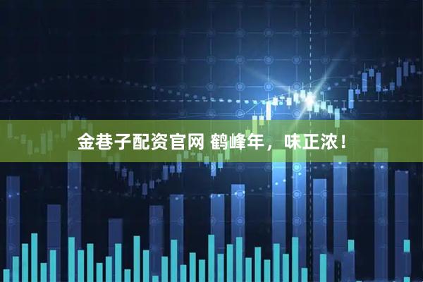 金巷子配资官网 鹤峰年，味正浓！