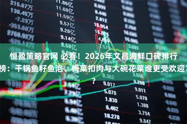 恒盈策略官网 必看！2026年文昌海鲜口碑排行榜：干锅鱼籽鱼泡、梅菜扣肉与大碗花菜谁更受欢迎？