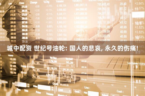 城中配资 世纪号油轮: 国人的悲哀, 永久的伤痛!